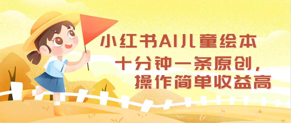 小红书AI儿童绘本，十分钟一条原创，操作简单收益高-网赚资源网
