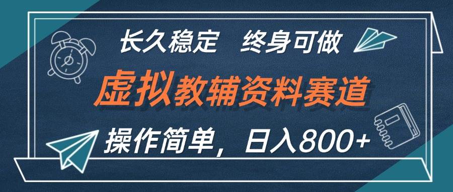 虚拟教辅资料玩法，日入800+，操作简单易上手，小白终身可做长期稳定-网赚资源网