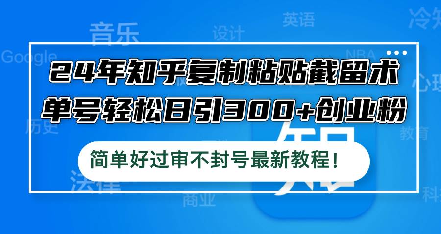 24年知乎复制粘贴截留术，单号轻松日引300+创业粉，简单好过审不封号最…-网赚资源网